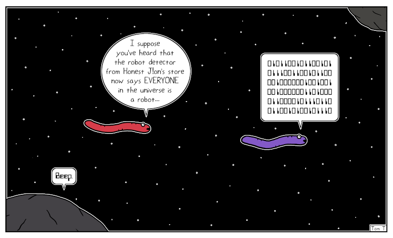 In space, the Herring Eel is talking to the Purpose Eel about how the robot detector from Honest J!on's store now says everyone in the universe is a robot.  The Purpose Eel responds in binary, while a nearby asteroid says "Beep."