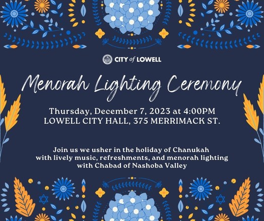 Menorah Lighting Ceremony

Thursday, December 7th at 4:00 PM
Lowell City Hall, 375 Merrimack St. 

Join us as we usher in the holiday of Chanukah with lively music, refreshments, and menorah lighting with Chabad of Nashoba Valley.