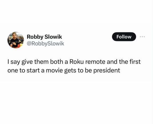 Robby Slowik @RobbySlowik Follow I say give them both a Roku remote and the first one to start a movie gets to be president