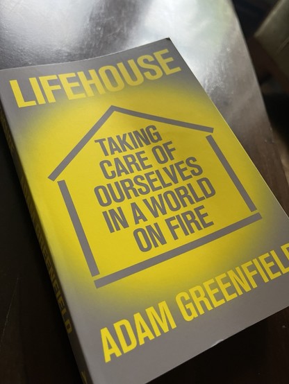 Physical copy of Adam greenfield’s new book, “lifehouse: taking care of ourselves in a world on fire”