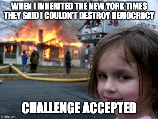 Disaster girl meme. When I inherited the New York Times they said I could not destroy democracy. Challenge accepted.