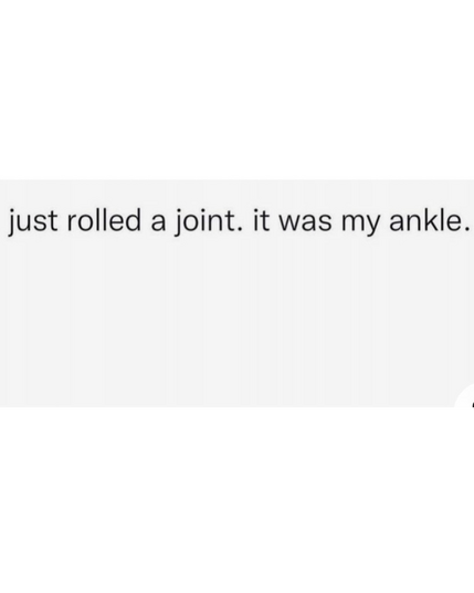 just rolled a joint. it was my ankle.