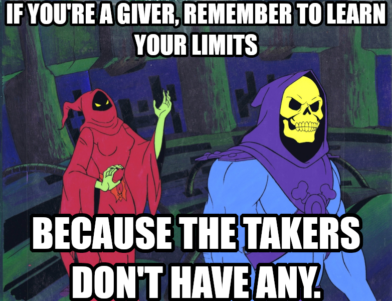 If you're a giver, remember to learn your limits because the takers don't have any.