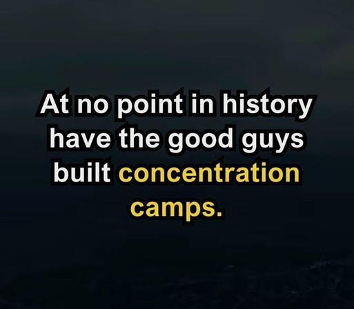 [TEXT ON A BLACK BACKGROUND]

At no point in history have the good guys built concentration camps.
