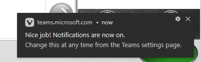 A screen snip of a WIndows 10 system notification:
Microsoft Teams (web) congratulates me for having the fortitude, termity and stick-to-it-ness to ... click a button. 
"Nice job! Notifications are now on."