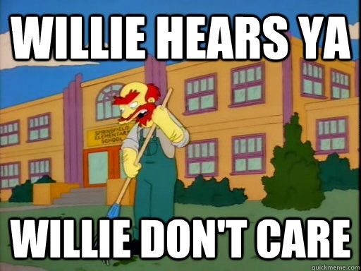 Groundskeeper Willie (the cantakerous scotsman) from The Simpsons raking saying "Willie hears ya, Willie don't care."